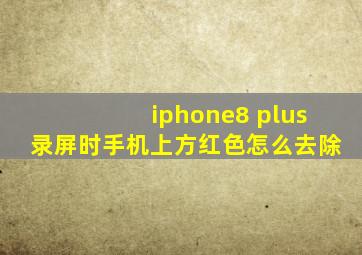 iphone8 plus录屏时手机上方红色怎么去除